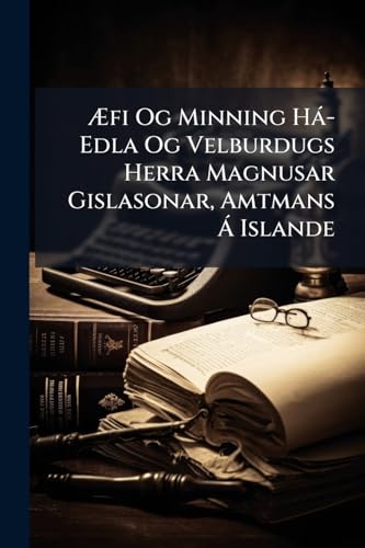 Æfi Og Minning Há-Edla Og Velburdugs Herra Magnusar Gislasonar, Amtmans Á Islande: Samt Hans Há-Edla Og Velburdugu Ekta-Husfruar þorunnar ... Og Velburdugs Herr... (Icelandic Edition)
