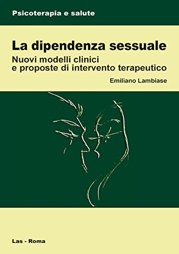 La Dipendenza Sessuale. Modelli Clinici E Proposte Di Intervento Terapeutico