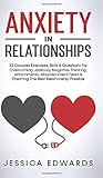 Anxiety In Relationships: 33 Couples Exercises, Skills& Questions For Overcoming Jealousy, Negative Thinking, Attachments, Abandonment Fears & Creating The Best Relationship Possible