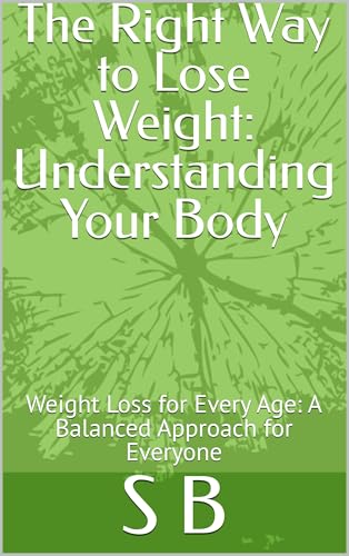 The Right Way to Lose Weight: Understanding Your Body: Weight Loss for Every Age: A Balanced Approach for Everyone