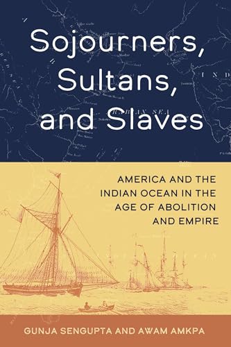 Sojourners, Sultans, and Slaves: America and the Indian Ocean in the Age of Abolition and Empire