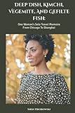 Deep Dish, Kimchi, Vegemite, And Gefilte Fish: One Woman's Solo Travel Memoirs From Chicago To Shanghai