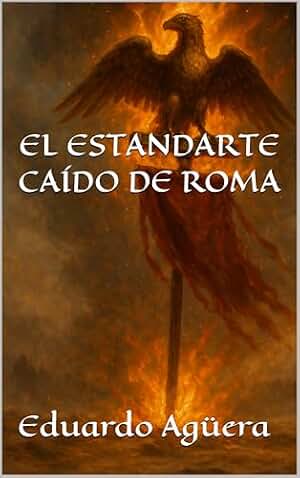 El estandarte caído de Roma: "Una novela histórica sobre el honor de un legionario frente al fin del imperio." (Novelas apasionantes nº 18)