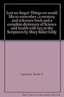 Lest we forget: Things we would like to remember ; a memory and reference book and a complete dictionary of Science and health with key to the Scriptures by Mary Baker Eddy B0006BLJL2 Book Cover