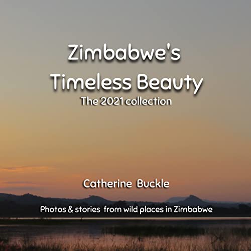 Zimbabwe's Timeless Beauty: The 2021 Collection: Photos and stories from wild places in Zimbabwe (Wild and beautiful Zimbabwe Book 2)