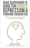 One Survivor's Guide for Beating Depression and Thriving Thereafter: Simple, Practical, Step-by-Step Remedies for the Illness of Depression