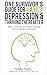 One Survivor's Guide for Beating Depression and Thriving Thereafter: Simple, Practical, Step-by-Step Remedies for the Illness of Depression