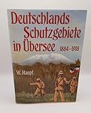  Deutschlands Schutzgebiete in Übersee 1884 - 1918. Berichte, Dokumente, Fotos und Karten