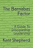 The Barnabas Factor: A Guide To Discipleship Leadership
