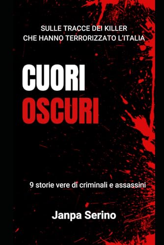 Cuori oscuri - sulle tracce dei killer: 9 storie vere di criminali e assassini che hanno terrorizzato l'It