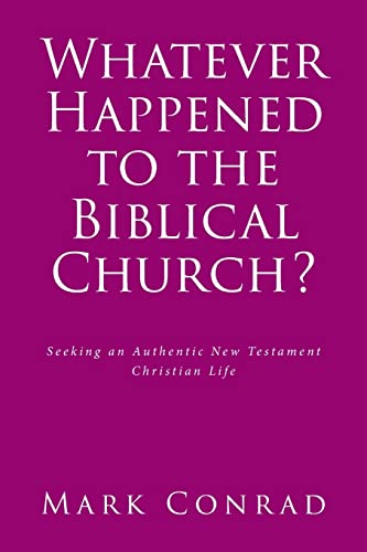 Whatever Happened to the Biblical Church?: Seeking an Authentic New Testament Christian Life