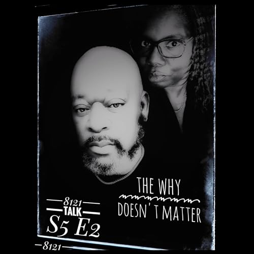 8121 Talk...S5 E2 "The Why Doesn't Matter"