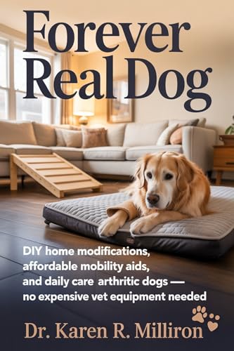 Forever Real Dog: DIY Home Modifications, Affordable Mobility Aids, and Daily Care for Arthritic Dogs – No Expensive Vet Equipment Needed