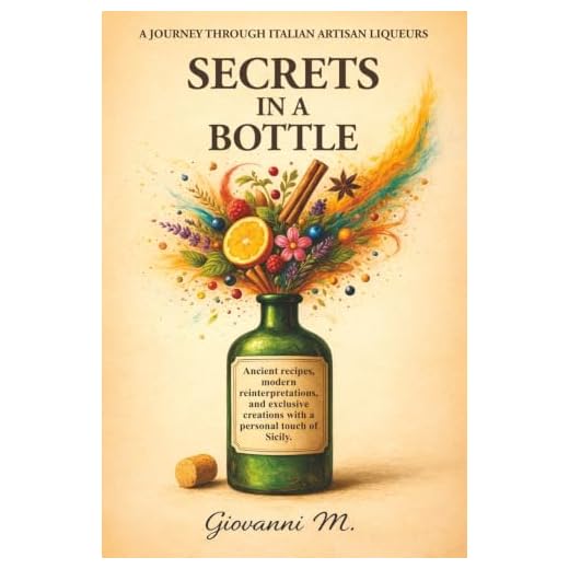 Secrets in a bottle: Homemade Liqueur Recipes From Citrus and Aromatic Herbs to Traditional Italian Cream Liqueurs
