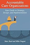 Accountable Care Organizations: Your Guide to Strategy, Design, and Implementation (ACHE Management)