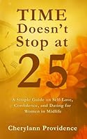 Time Doesn't Stop at 25: A Simple Guide on Self-Love, Confidence, and Dating for Women in Midlife 1967057486 Book Cover
