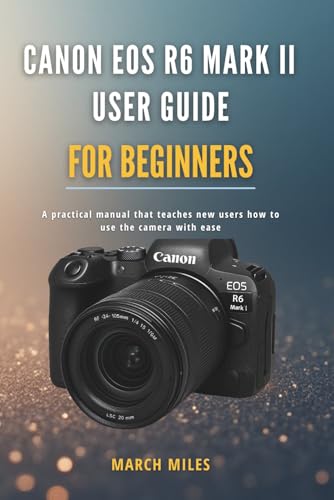 Canon EOS R6 Mark II User Guide for Beginners: A practical manual that teaches new users how to use the camera with ease
