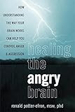  Healing the Angry Brain: How Understanding the Way Your Brain Works Can Help You Control Anger and Aggression