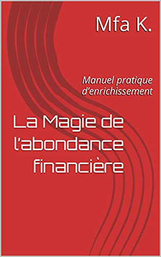 La Magie de l’abondance financière: Manuel pratique...