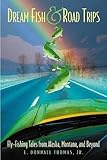 Dream Fish & Road Trips: Fly-Fishing Tales from Alaska, Montana, and Beyond