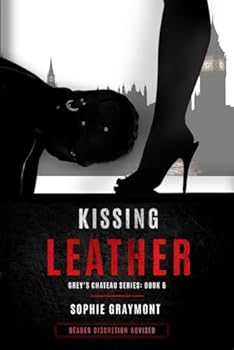 Paperback Grey’s Chateau—Book 6, Kissing Leather: F/m, F/f, corsets, corporal punishment, latex, leather, muzzles and more (Grey's Chateau Series—Femdom Erotica, Dark Romance, BDSM) Book