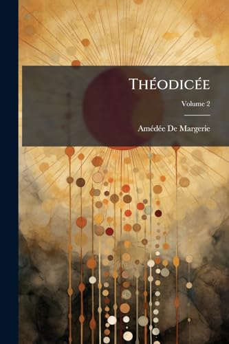 Théodicée: Études Sur Dieu, La Création Et La Providence; Volume 2 (French Edition)