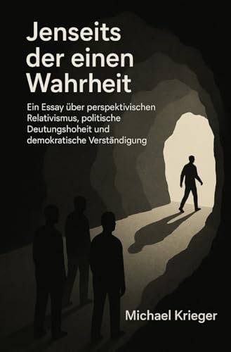 Jenseits der einen Wahrheit: Ein Essay &uuml;ber perspektivischen Relativismus, politische Deutungshoheit und demokratische Verst&auml;ndigung