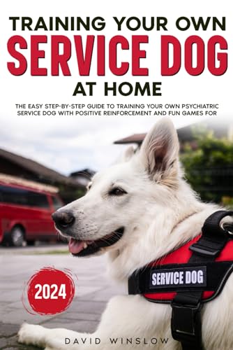 Training Your Own Service Dog at Home: The Easy Step-By-Step Guide to Training Your Own Psychiatric Service Dog with Positive Reinforcement and Fun Games for First Time Owners