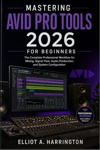 Mastering Avid Pro Tools 2026 for Beginners: The Complete Professional Workflow for Mixing, Signal Flow, Audio Production, and System Configuration