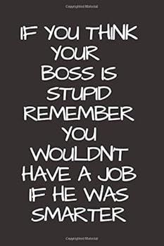If You Think Your Boss Is Stupid Remember; You Wouldn't Have a Job If He Was Smarter : Lined Funny Office Notebook. Journal. Super Gift for a Coworker or Boss. (110 Pages, Blank Lined Journal, 6 X 9)