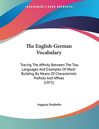 The English-German Vocabulary: Tracing The Affinity Between The Two Languages And Examples Of Word-Building By Means Of Characteristic Prefixes And Affixes (1875)