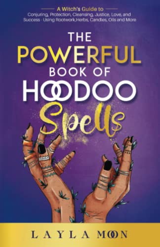 The Powerful Book of Hoodoo Spells: A Witch's Guide to Conjuring, Protection, Cleansing, Justice, Love, and Success - Using Rootwork, Herbs, Candles, Oils and More (Witchcraft for Beginners)