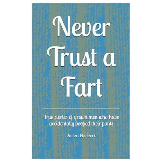 Never Trust a Fart: True stories of grown men who have accidentally pooped their pants