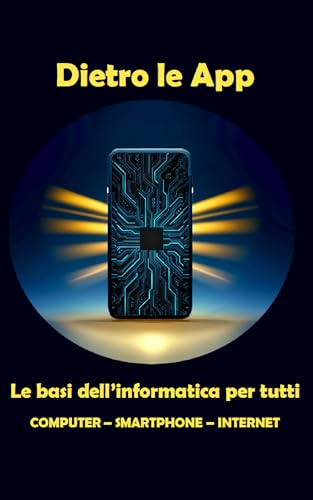 Dietro le App: Le basi dell'informatica per tutti - Computer - Smartphone - Internet ((Ri)collocarsi Vol. 1)