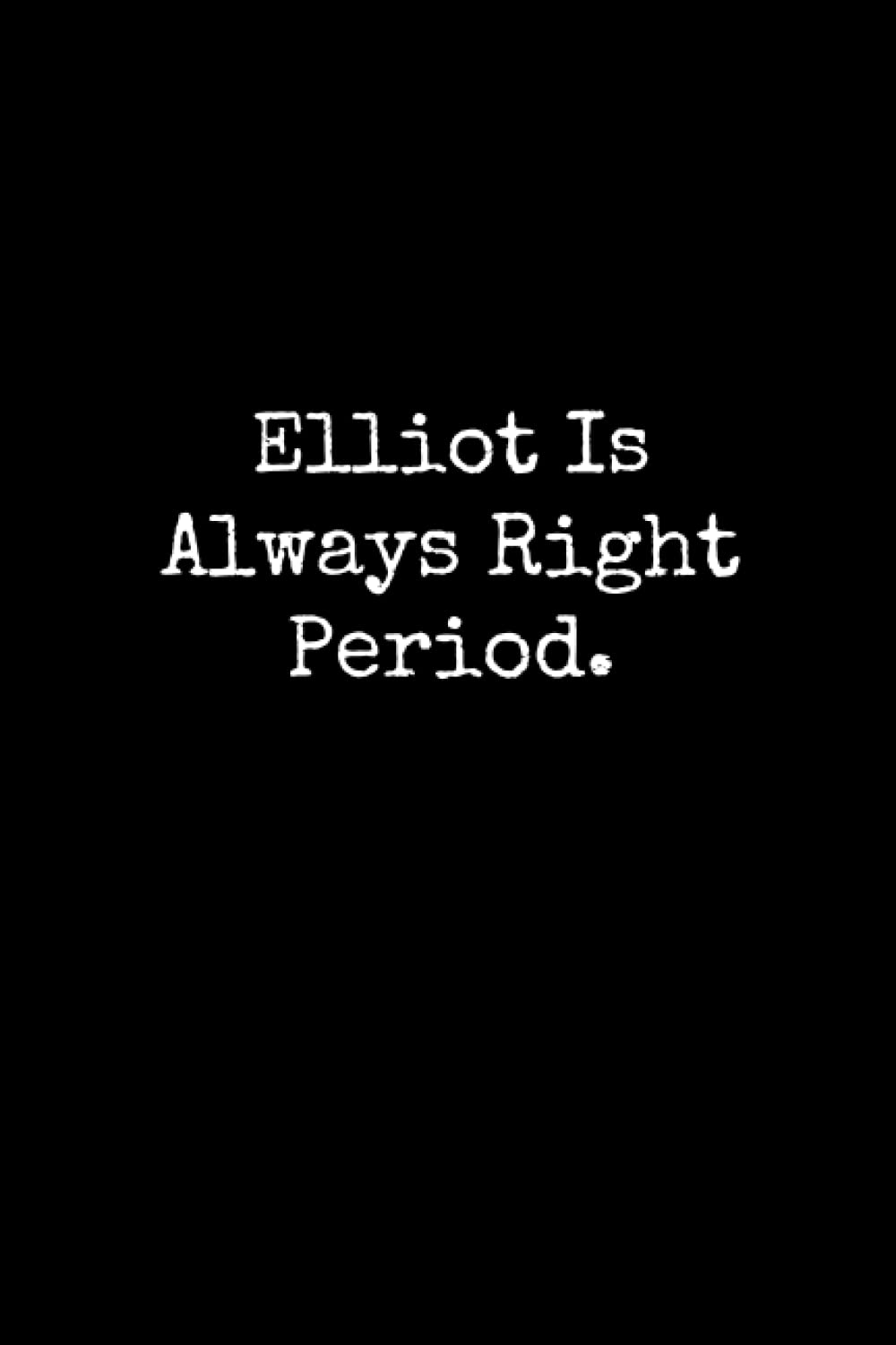 Elliot Is Always Right Period: Elliot Notebook, Funny Gift For Elliot, Personal Elliot Journal, Elliot Gift Ideas, Elliot Notepad
