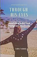 Through His Eyes: Realizing Who God Designed You to Be 1075207991 Book Cover