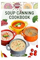 SOUP CANNING COOKBOOK: Simple Techniques for Making and Storing Tasty, Ready-to-Eat Meals Everyday B0DFH938KL Book Cover