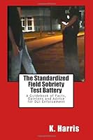 The Standardized Field Sobriety Test Battery: A Guidebook of Facts, Opinions and Advice for DUI Enforcement 1469942674 Book Cover