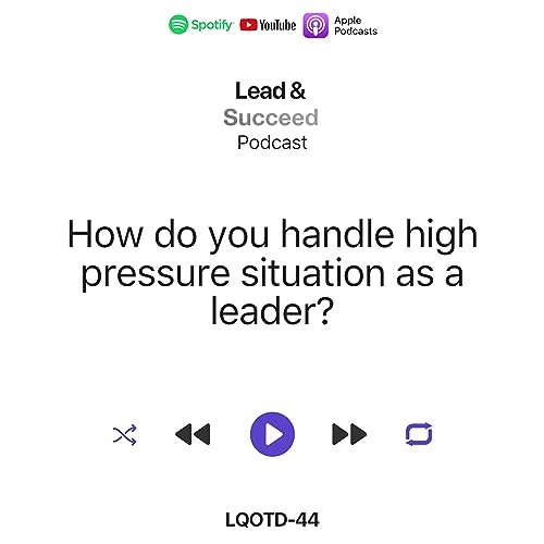 EP44-LQOTD-44 How do you handle high pressure situations as a leader?