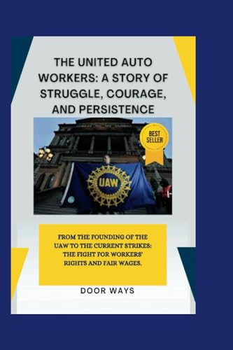 The United Auto Workers: A Story of Struggle, Courage, and Persistence: From the Founding of the UAW to the Current Strikes: The Fight for Workers\' Rights and Fair Wages.
