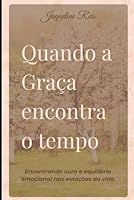 Quando a Graça encontra o Tempo: Encontrando cura e equilíbrio emocional nas estações da vida (Portuguese Edition) B0F5HXDV8Y Book Cover