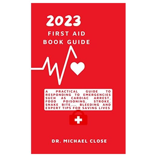 2023 FIRST AID BOOK GUIDE: A Practical Guide to Responding to Emergencies Such as Cardiac Arrest, Food Poisoning, Stroke, Snake Bite,... Bleeding and Expert ... (The health wellness and mastery books)