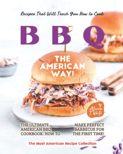 Recipes That Will Teach You How to Cook BBQ The American Way!: The Ultimate American BBQ Cookbook: How to Make Perfect Barbecue for the First Time! (The Most American Recipe Collection)