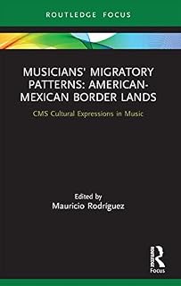 Musicians' Migratory Patterns: American-Mexican Border Lands (CMS Cultural Expressions in Music)
