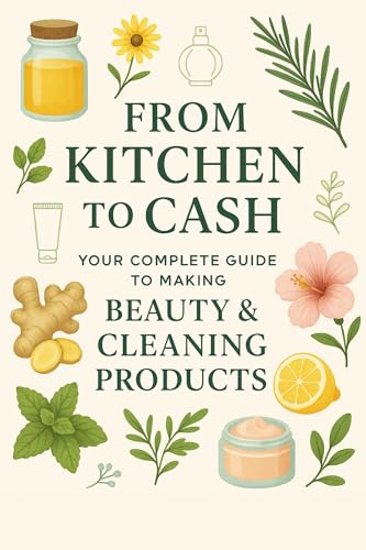 From Kitchen to Cash Your Complete Guide to Making Beauty &Cleaning Products: DIY Recipes for Beauty, Skincare, Start Your Home Business image 2
