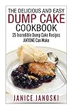 The Delicious and Easy Dump Cake Cookbook: 25 Incredible Dump Cake Recipes ANYONE Can Make