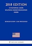 Representation - Case Procedures (US National Labor Relations Board Regulation) (NLRB) (2018 Edition)