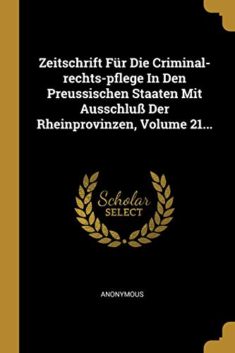 Zeitschrift Für Die Criminal-rechts-pflege In Den Preussischen Staaten Mit Ausschluß Der Rheinprovinzen, Volume 21... (German Edition)