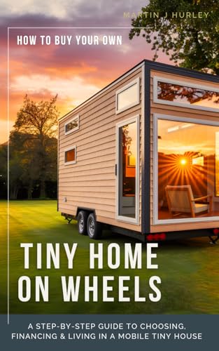 How to Buy Your Own Tiny Home on Wheels: A Step-by-Step Guide to Choosing, Financing, and Living in a Mobile Tiny House