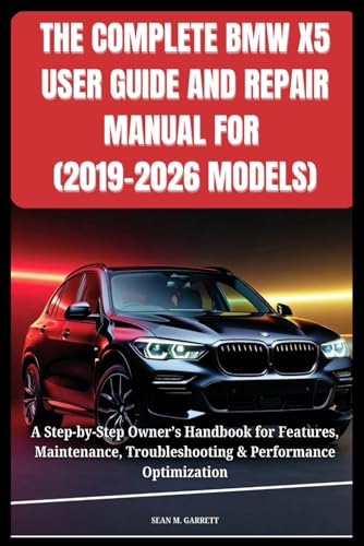 THE COMPLETE BMW X5 USER GUIDE AND REPAIR MANUAL FOR (2019–2026 MODELS): A Step-by-Step Owner’s Handbook for Features, Maintenance, Troubleshooting & Performance Optimization